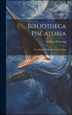 Bibliotheca Piscatoria: A Catalogue Of Books Upon Angling