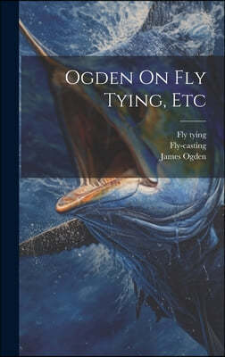 Ogden On Fly Tying, Etc