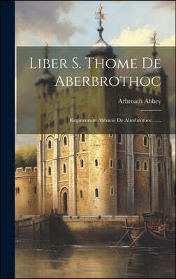 Liber S. Thome De Aberbrothoc: Registrorum Abbacie De Aberbrothoc ......