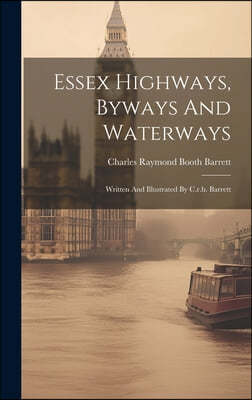 Essex Highways, Byways And Waterways: Written And Illustrated By C.r.b. Barrett