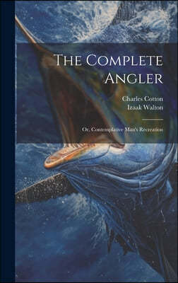 The Complete Angler: Or, Contemplative Man's Recreation