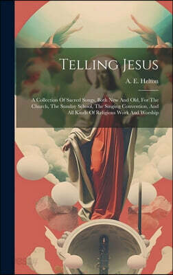 Telling Jesus: A Collection Of Sacred Songs, Both New And Old, For The Church, The Sunday School, The Singing Convention, And All Kin