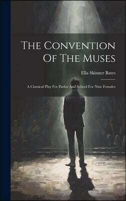 The Convention Of The Muses: A Classical Play For Parlor And School For Nine Females