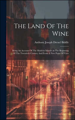 The Land Of The Wine: Being An Account Of The Madeira Islands At The Beginning Of The Twentieth Century And From A New Point Of View