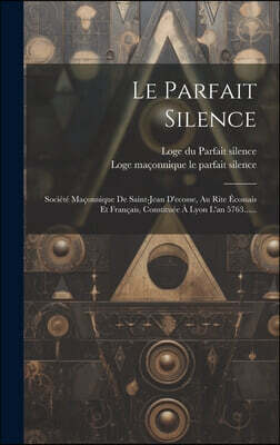Le Parfait Silence: Societe Maconnique De Saint-jean D'ecosse, Au Rite Ecossais Et Francais, Constituee A Lyon L'an 5763......