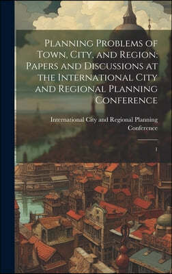 Planning Problems of Town, City, and Region: Papers and Discussions at the International City and Regional Planning Conference: 1