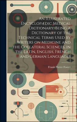 An Illustrated Encyclopædic Medical Dictionary. Being a Dictionary of the Technical Terms Used by Writers on Medicine and the Collateral Sciences, in