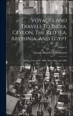 Voyages And Travels To India, Ceylon, The Red Sea, Abyssinia, And Egypt: In The Years 1802, 1803, 1804, 1805, And 1806; Volume 1