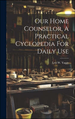 Our Home Counselor, A Practical Cyclopedia For Daily Use