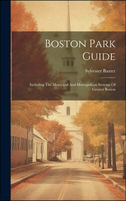 Boston Park Guide: Including The Municipal And Metropolitan Systems Of Greater Boston