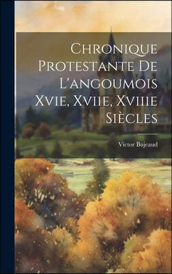 Chronique Protestante De L'angoumois Xvie, Xviie, Xviiie Siecles