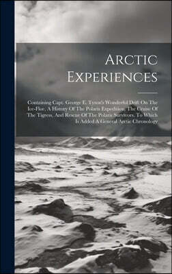 Arctic Experiences: Containing Capt. George E. Tyson's Wonderful Drift On The Ice-floe, A History Of The Polaris Expedition, The Cruise Of