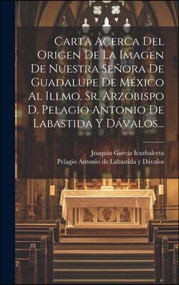 Legare Street Press Carta Acerca Del Origen De La Imagen De Nuestra Senora De Guadalupe De Mexico Al Illmo. Sr. Arzobispo D. Pelagio Antonio De Labastida Y Davalos...