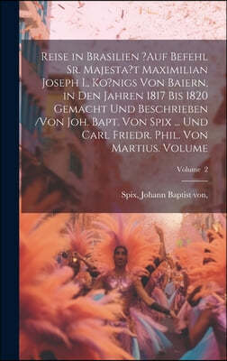 Reise in Brasilien ?auf Befehl Sr. Majesta't Maximilian Joseph I., Ko?nigs von Baiern, in den Jahren 1817 bis 1820 gemacht und beschrieben /von Joh. B