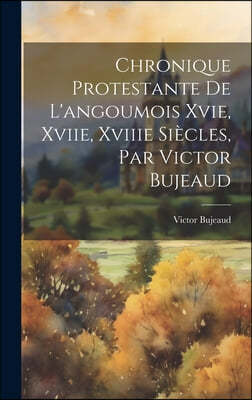 Chronique Protestante De L'angoumois Xvie, Xviie, Xviiie Siecles, Par Victor Bujeaud