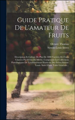 Guide Pratique De L'amateur De Fruits: Description Et Culture De Plus De 5000 Varietes De Fruits Classees Par Series De Merite, Composant Les Collecti