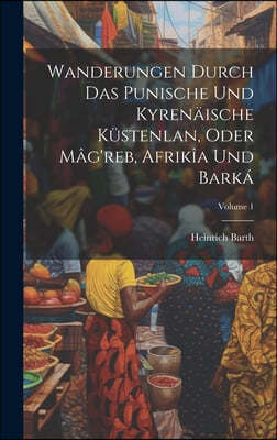 Wanderungen Durch Das Punische Und Kyrenaische Kustenlan, Oder Mag'reb, Afrikia Und Barka; Volume 1