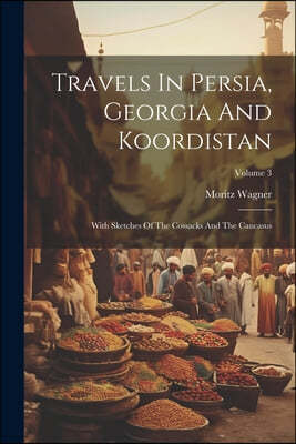 Travels In Persia, Georgia And Koordistan: With Sketches Of The Cossacks And The Caucasus; Volume 3