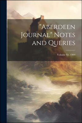 "Aberdeen Journal" Notes and Queries; Volume yr. 1909