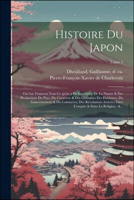 Histoire du Japon: Ou l'on trouvera tout ce qu'on a pu apprendre de la nature & des productions du pays, du caractere & des cou?tume