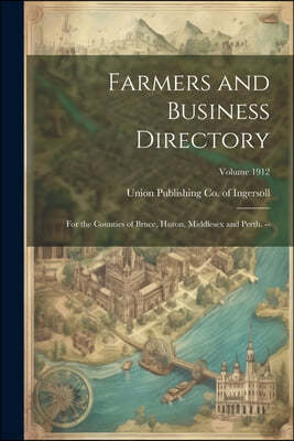 Farmers and Business Directory: For the Counties of Bruce, Huron, Middlesex and Perth. --; Volume 1912