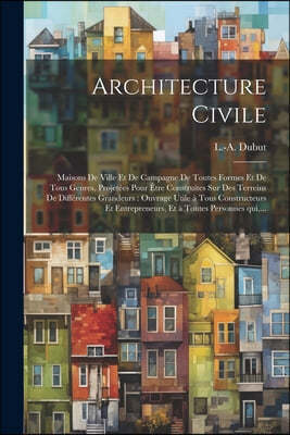 Architecture civile: Maisons de ville et de campagne de toutes formes et de tous genres, projete?es pour e?tre construites sur de