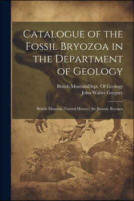 Catalogue of the Fossil Bryozoa in the Department of Geology: British Museum (Nautral History) the Jurassic Bryozoa