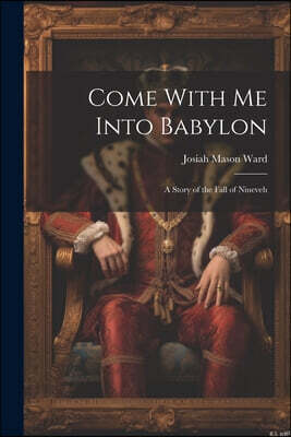 Legare Street Press Come With Me Into Babylon: A Story of the Fall of Nineveh