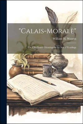 "Calais-Morale": Or, Fifty Years' Gleanings in the Sea of Readings