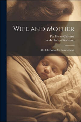 Wife and Mother: Or, Information for Every Woman