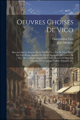 Oeuvres Choises De Vico: Discours Sur Le Systeme Et La Vie De Vico. Vie De Vico, Ecrite Par Lui-Meme. Extraits De Divers Opuscules Ou Lettres D