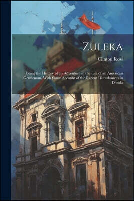 Zuleka: Being the History of an Adventure in the Life of an American Gentleman, With Some Account of the Recent Disturbances in Dorola