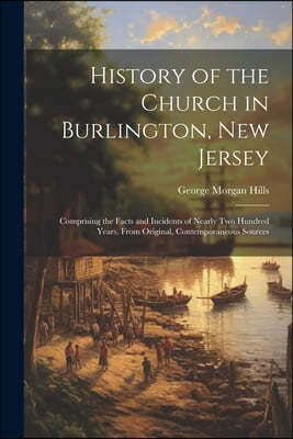 History of the Church in Burlington, New Jersey: Comprising the Facts and Incidents of Nearly Two Hundred Years, From Original, Contemporaneous Source