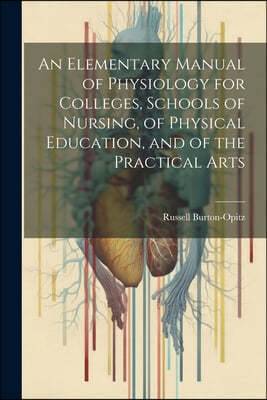 An Elementary Manual of Physiology for Colleges, Schools of Nursing, of Physical Education, and of the Practical Arts