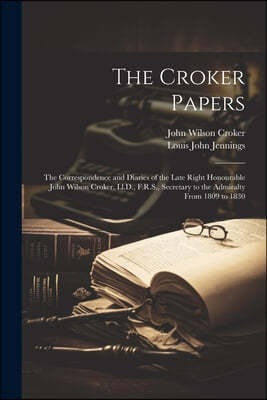 The Croker Papers: The Correspondence and Diaries of the Late Right Honourable John Wilson Croker, Ll.D., F.R.S., Secretary to the Admira