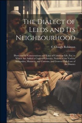 The Dialect of Leeds and Its Neighbourhood: Illustrated by Conversations and Tales of Common Life, Etc. to Which Are Added a Copious Glossary; Notices