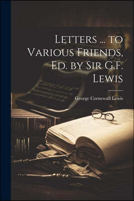 Letters ... to Various Friends, Ed. by Sir G.F. Lewis