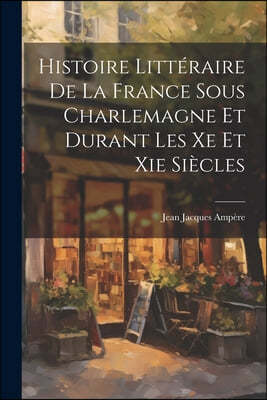 Histoire Litteraire De La France Sous Charlemagne Et Durant Les Xe Et Xie Siecles