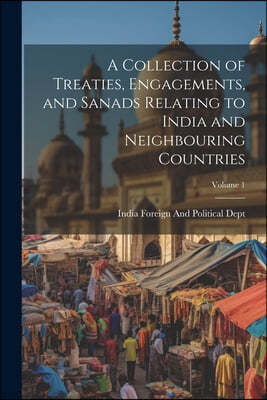 A Collection of Treaties, Engagements, and Sanads Relating to India and Neighbouring Countries; Volume 1