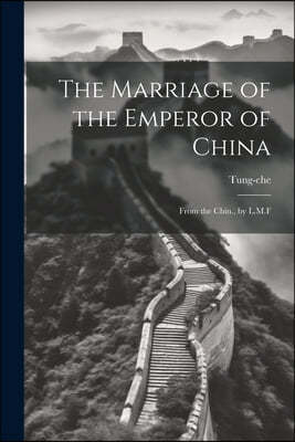 The Marriage of the Emperor of China: From the Chin., by L.M.F