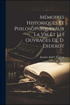 Memoires Historiques Et Philosophiques Sur La Vie Et Les Ouvrages De D. Diderot