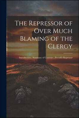 The Repressor of Over Much Blaming of the Clergy: Introduction; Summary of Contents; Pecock's Repressor