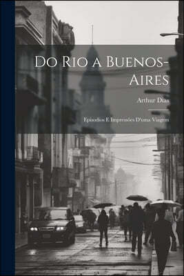Do Rio a Buenos-Aires: Episodios E Impressoes D'uma Viagem