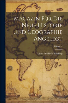 Magazin Fur Die Neue Historie Und Geographie Angelegt; Volume 4