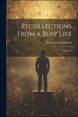 Recollections From a Busy Life: 1843-1911