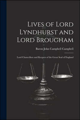 Lives of Lord Lyndhurst and Lord Brougham: Lord Chancellors and Keepers of the Great Seal of England