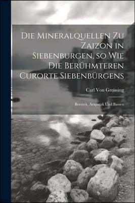Die Mineralquellen zu Zaizon in Siebenburgen, so wie die Beruhmteren Curorte Siebenburgens: Borszek, Arapatak und Bassen