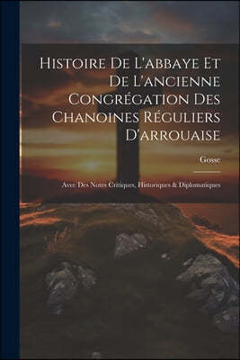 Histoire De L'abbaye Et De L'ancienne Congregation Des Chanoines Reguliers D'arrouaise: Avec Des Notes Critiques, Historiques & Diplomatiques