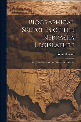 Biographical Sketches of the Nebraska Legislature; and National and State Officers of Nebraska