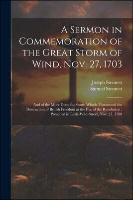 Legare Street Press A Sermon in Commemoration of the Great Storm of Wind, Nov. 27, 1703: And of the More Dreadful Storm Which Threatened the Destruction of British Freedo